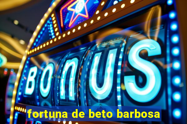 fortuna de beto barbosa